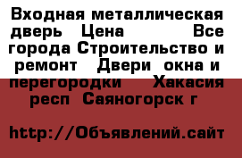 Входная металлическая дверь › Цена ­ 3 500 - Все города Строительство и ремонт » Двери, окна и перегородки   . Хакасия респ.,Саяногорск г.